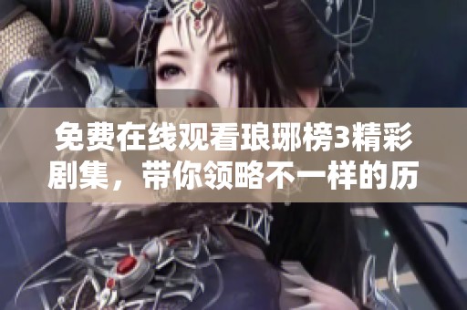 免费在线观看琅琊榜3精彩剧集，带你领略不一样的历史传奇