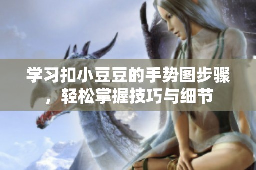 学习扣小豆豆的手势图步骤，轻松掌握技巧与细节