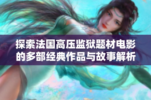 探索法国高压监狱题材电影的多部经典作品与故事解析