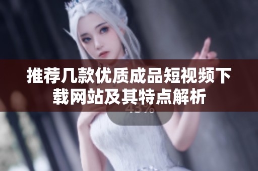 推荐几款优质成品短视频下载网站及其特点解析