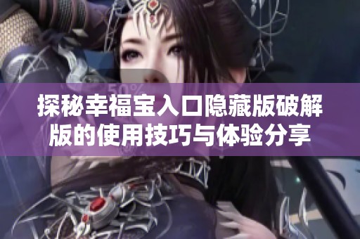 探秘幸福宝入口隐藏版破解版的使用技巧与体验分享