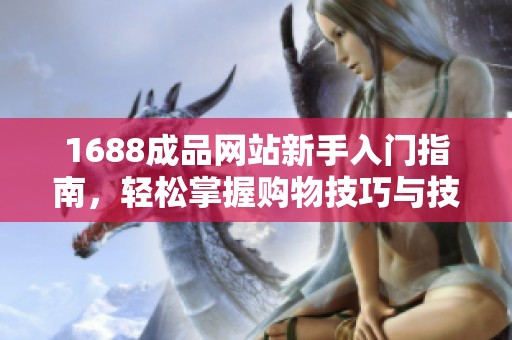 1688成品网站新手入门指南，轻松掌握购物技巧与技巧