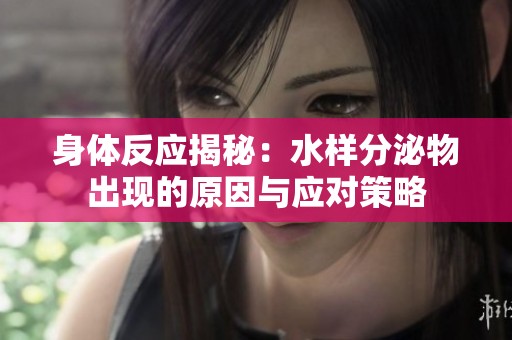 身体反应揭秘：水样分泌物出现的原因与应对策略