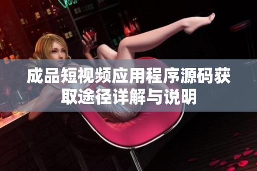 成品短视频应用程序源码获取途径详解与说明