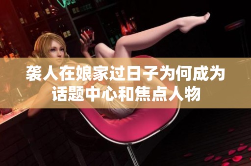袭人在娘家过日子为何成为话题中心和焦点人物