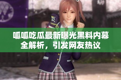 呱呱吃瓜最新曝光黑料内幕全解析，引发网友热议