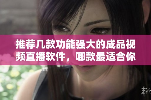 推荐几款功能强大的成品视频直播软件，哪款最适合你使用