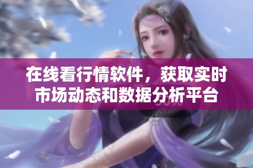 在线看行情软件，获取实时市场动态和数据分析平台