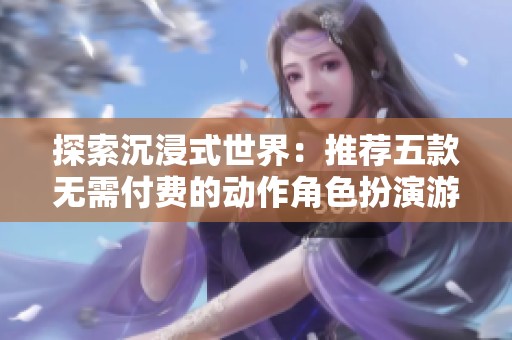 探索沉浸式世界：推荐五款无需付费的动作角色扮演游戏