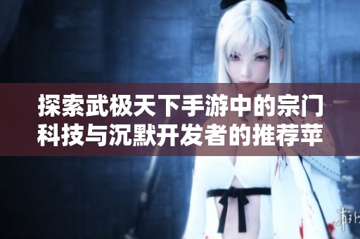 探索武极天下手游中的宗门科技与沉默开发者的推荐苹果单机游戏