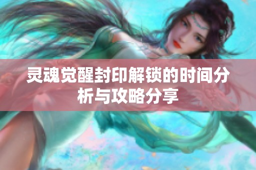 灵魂觉醒封印解锁的时间分析与攻略分享
