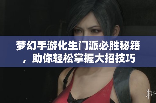 梦幻手游化生门派必胜秘籍，助你轻松掌握大招技巧