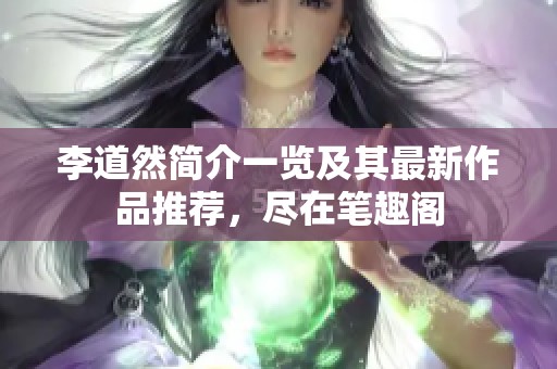 李道然简介一览及其最新作品推荐，尽在笔趣阁