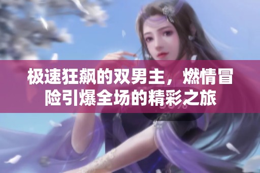 极速狂飙的双男主，燃情冒险引爆全场的精彩之旅