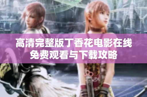 高清完整版丁香花电影在线免费观看与下载攻略