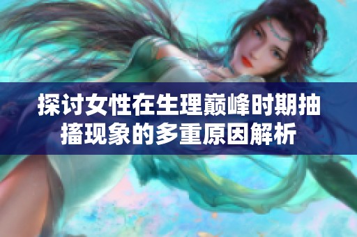 探讨女性在生理巅峰时期抽搐现象的多重原因解析