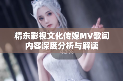 精东影视文化传媒MV歌词内容深度分析与解读