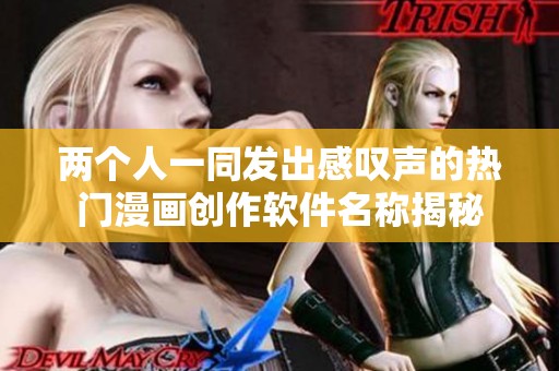 两个人一同发出感叹声的热门漫画创作软件名称揭秘