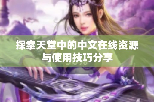 探索天堂中的中文在线资源与使用技巧分享