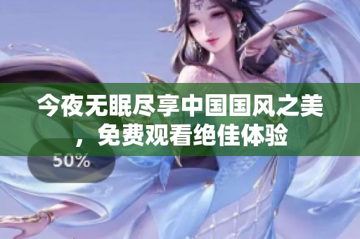 今夜无眠尽享中国国风之美，免费观看绝佳体验