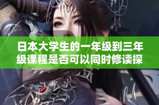 日本大学生的一年级到三年级课程是否可以同时修读探讨