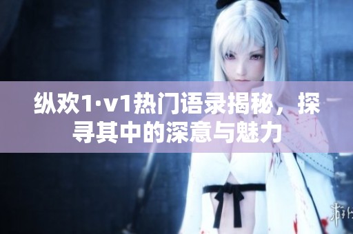 纵欢1·v1热门语录揭秘，探寻其中的深意与魅力