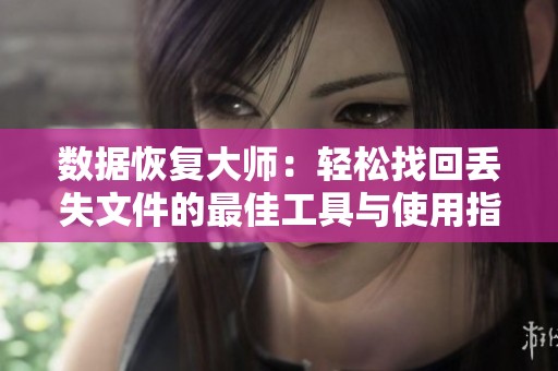 数据恢复大师：轻松找回丢失文件的最佳工具与使用指南