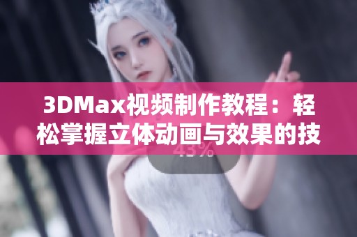 3DMax视频制作教程：轻松掌握立体动画与效果的技巧