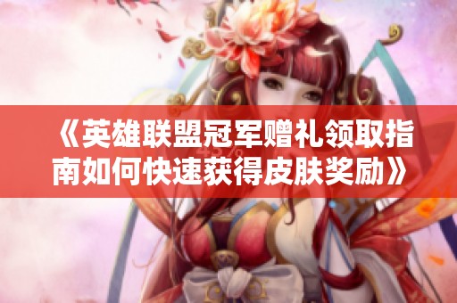 《英雄联盟冠军赠礼领取指南如何快速获得皮肤奖励》