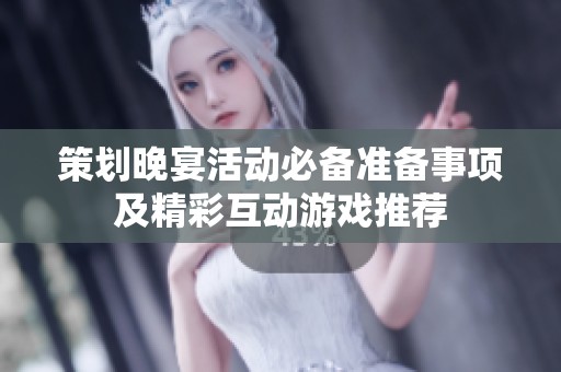 策划晚宴活动必备准备事项及精彩互动游戏推荐