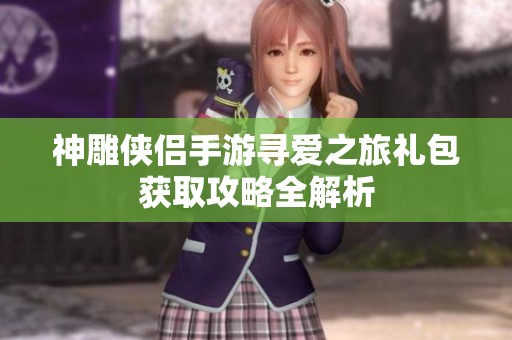 神雕侠侣手游寻爱之旅礼包获取攻略全解析