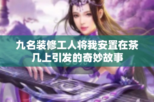 九名装修工人将我安置在茶几上引发的奇妙故事