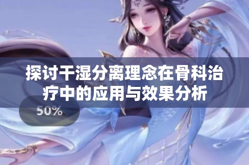 探讨干湿分离理念在骨科治疗中的应用与效果分析