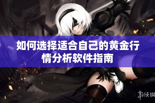 如何选择适合自己的黄金行情分析软件指南