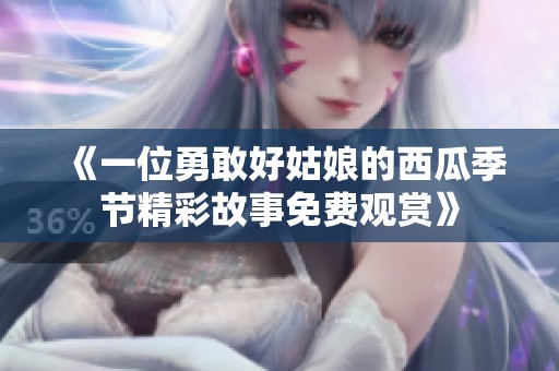《一位勇敢好姑娘的西瓜季节精彩故事免费观赏》