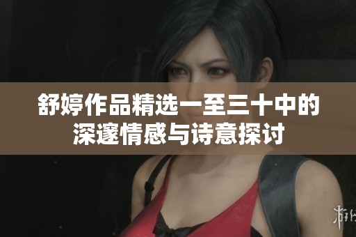 舒婷作品精选一至三十中的深邃情感与诗意探讨