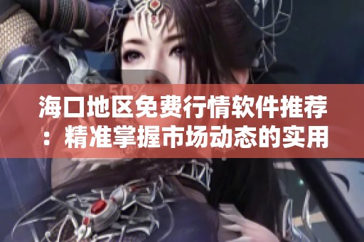 海口地区免费行情软件推荐：精准掌握市场动态的实用应用