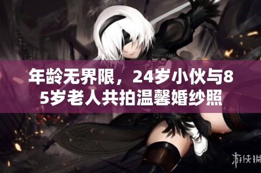 年龄无界限，24岁小伙与85岁老人共拍温馨婚纱照
