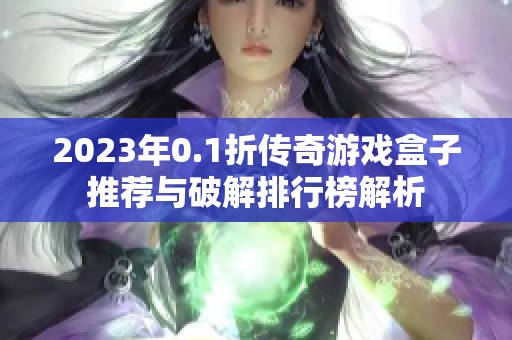 2023年0.1折传奇游戏盒子推荐与破解排行榜解析