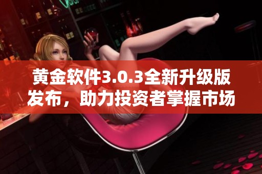 黄金软件3.0.3全新升级版发布，助力投资者掌握市场动态