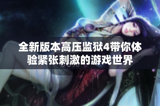 全新版本高压监狱4带你体验紧张刺激的游戏世界