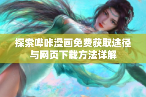 探索哔咔漫画免费获取途径与网页下载方法详解