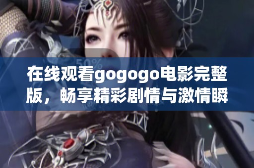 在线观看gogogo电影完整版，畅享精彩剧情与激情瞬间