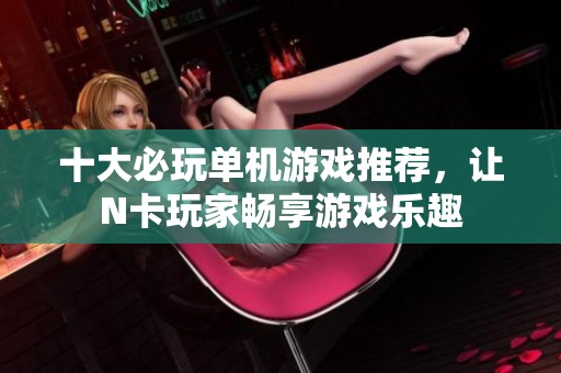 十大必玩单机游戏推荐，让N卡玩家畅享游戏乐趣