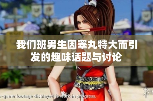 我们班男生因睾丸特大而引发的趣味话题与讨论