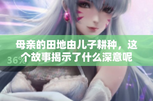 母亲的田地由儿子耕种，这个故事揭示了什么深意呢
