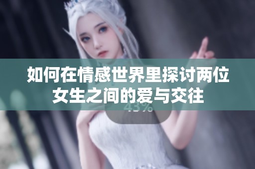 如何在情感世界里探讨两位女生之间的爱与交往