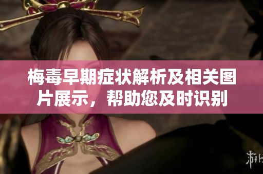 梅毒早期症状解析及相关图片展示，帮助您及时识别