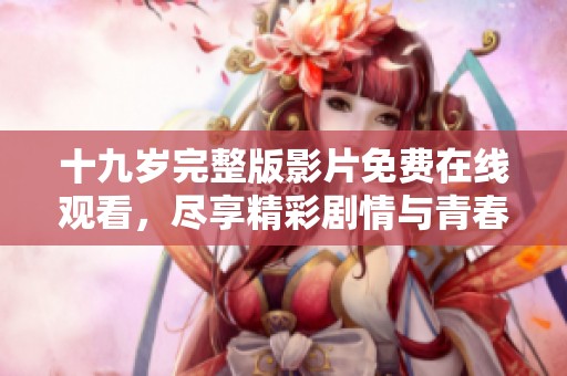 十九岁完整版影片免费在线观看，尽享精彩剧情与青春回忆