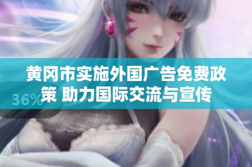 黄冈市实施外国广告免费政策 助力国际交流与宣传